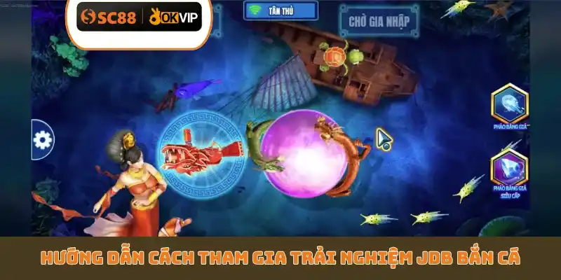 Hướng dẫn cách tham gia trải nghiệm JDB bắn cá