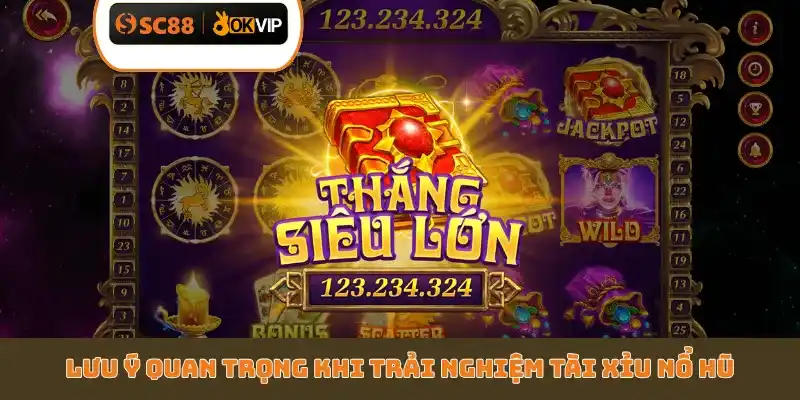 Lưu ý quan trọng khi trải nghiệm Tài Xỉu Nổ Hũ